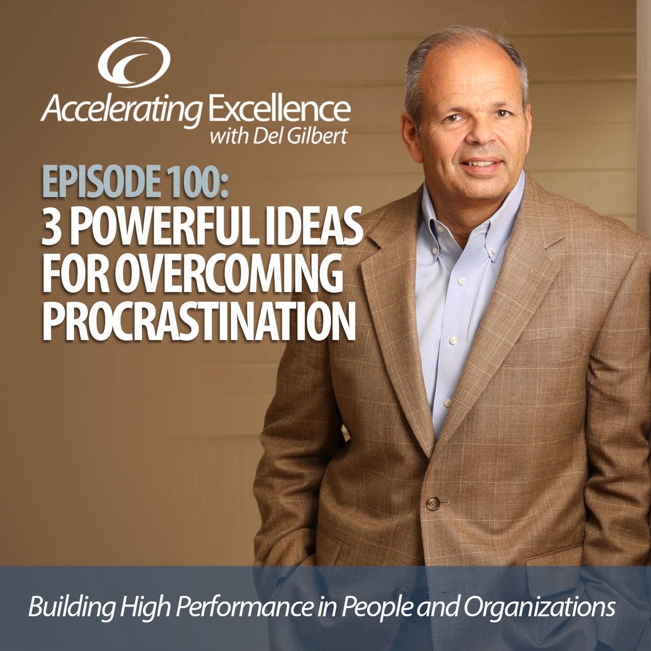 Accelerating Excellence-Episode 100: 3 Powerful Ideas for Overcoming Procrastination
