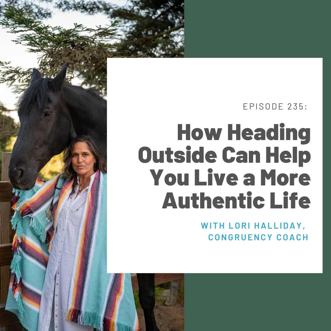 235: How Heading Outside Can Help You Live a More Authentic Life (Lori Halliday, Congruency Coach)