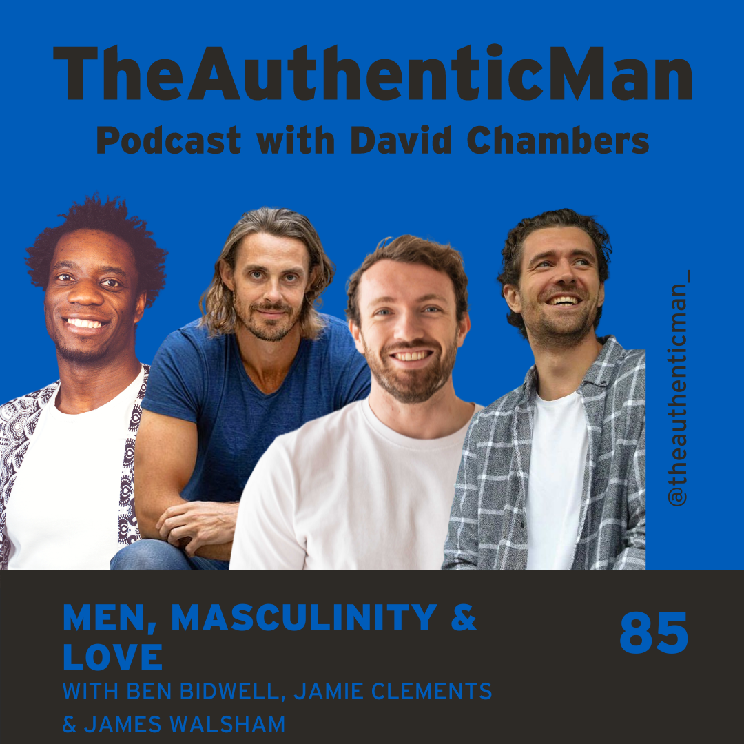 EP85: Men, Masculinity & Love Featuring Ben Bidwell, Jamie Clements & James Walsham