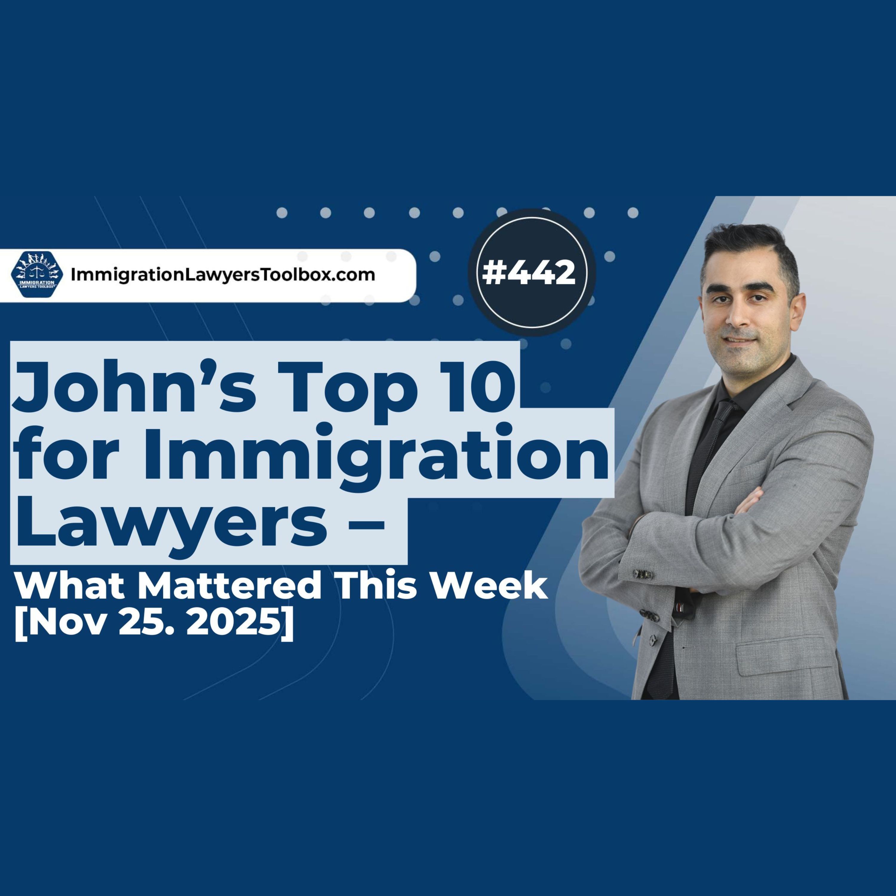 #442 John's Top 10 This Week for Immigration Lawyers [Nov. 25, 2025]