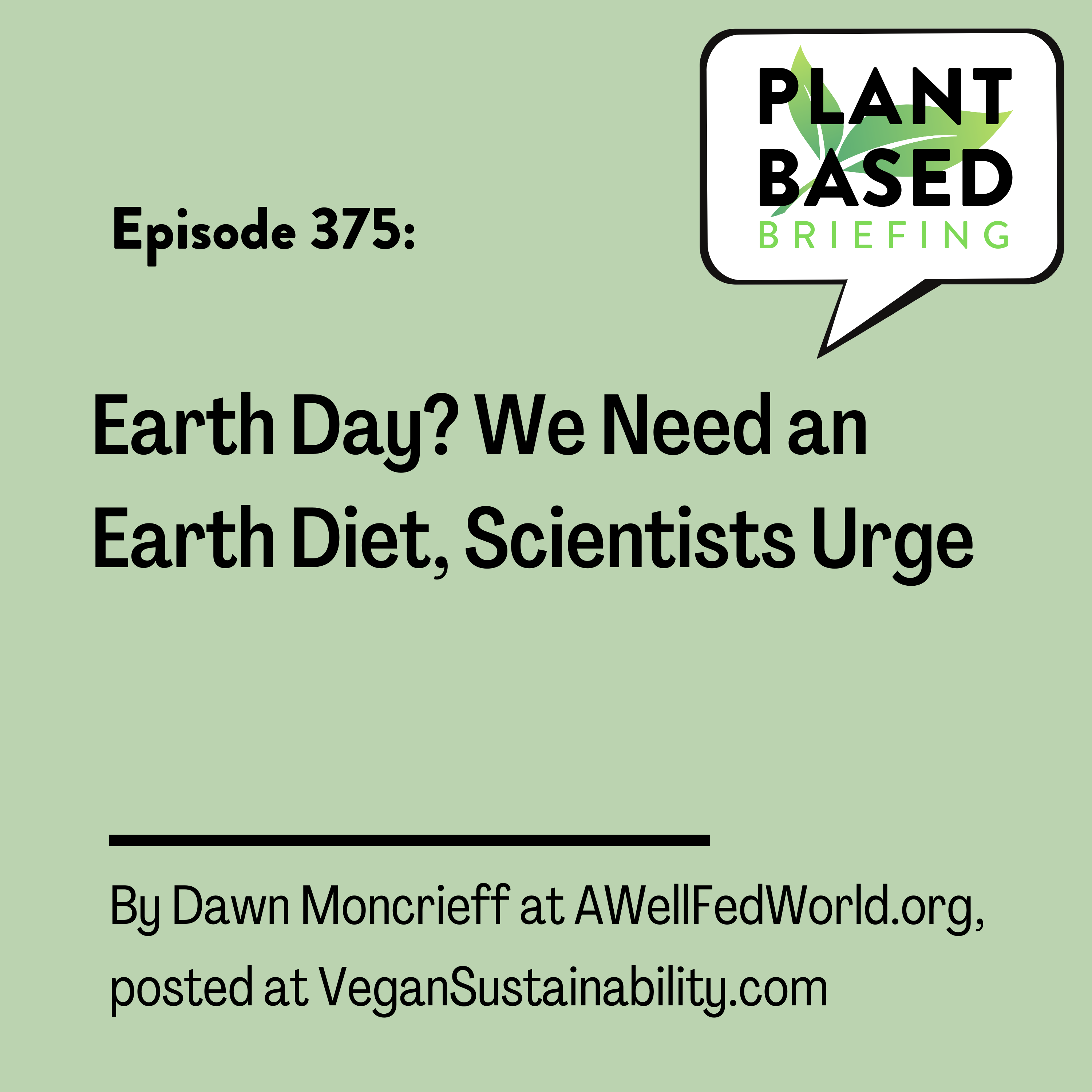 375: Earth Day? We Need An Earth Diet, Scientists Urge. By Dawn Moncrieff at AWellFedWorld.org, posted at VeganSustainability.com
