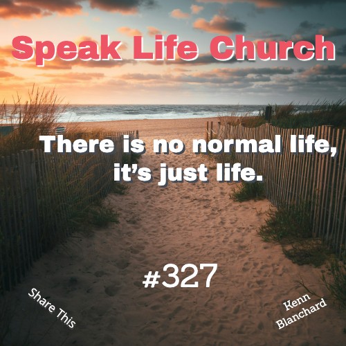 There is no normal life, it’s just life.