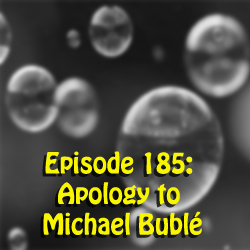 Episode 185:  Apology to Michael Bublé