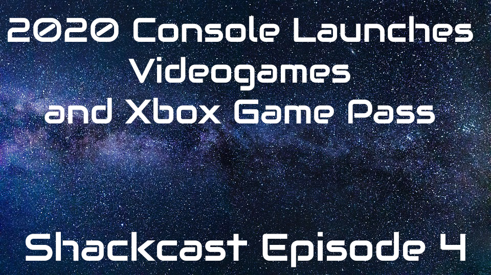 2020 Console Launches, Videogames, and Xbox Game Pass | Shackcast | Episode 4