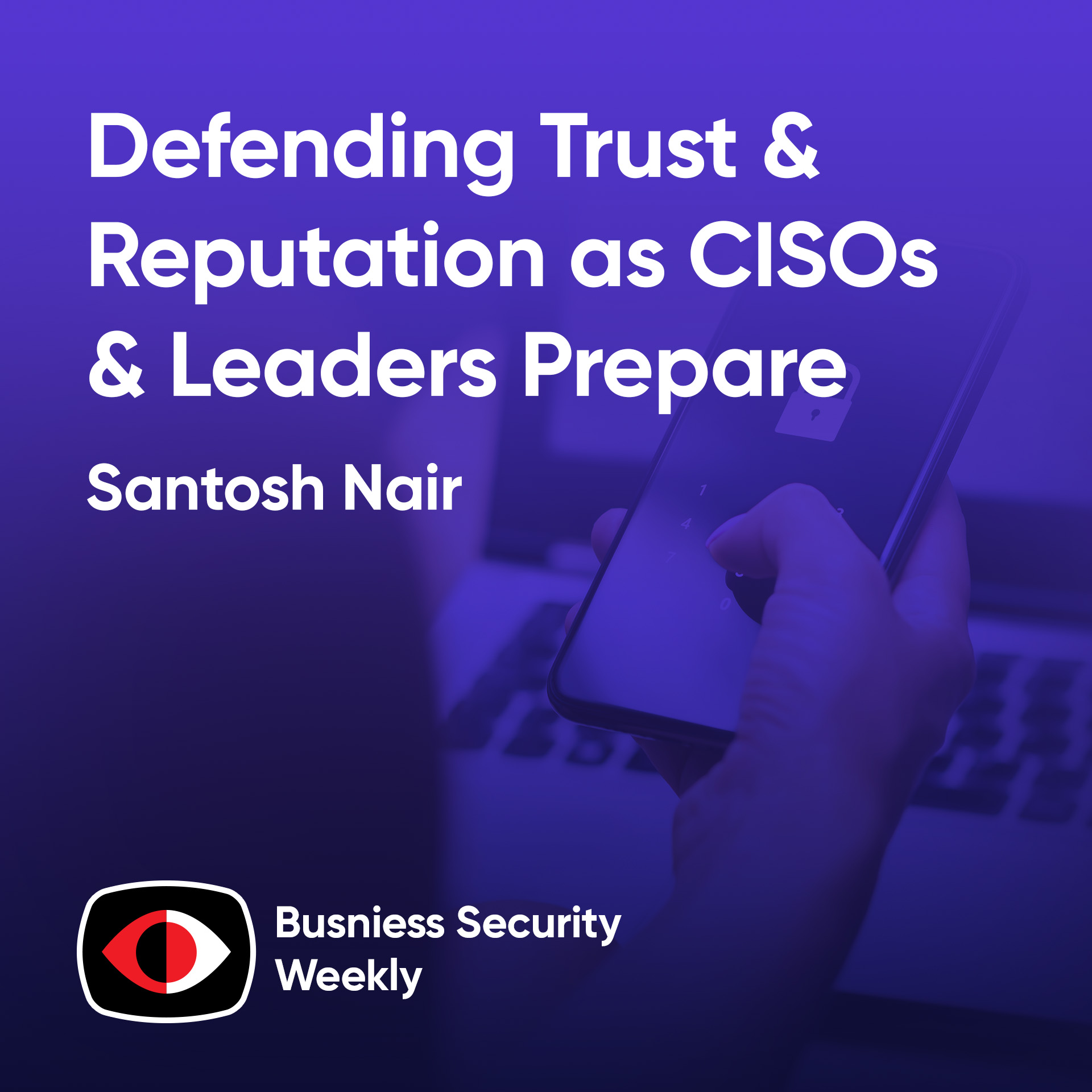 Defending Trust & Reputation as CISOs and Leaders Prepare Their AI Strategy - Santosh Nair - BSW #408