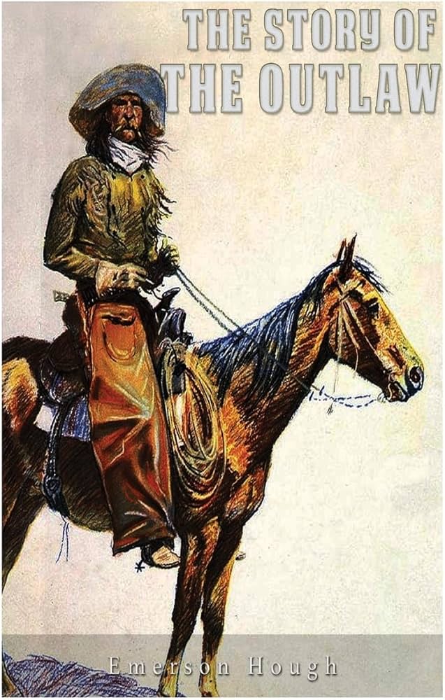 THE STORY OF THE OUTLAW & MEMORIES OF THE WEST EMERSON HOUGH THE STORY OF THE OUTLAW & MEMORIES OF THE WEST EMERSON HOUGH