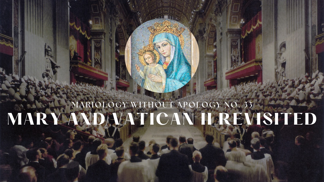 Mariology Without Apology No. 33 - Mary and Vatican II Revisited