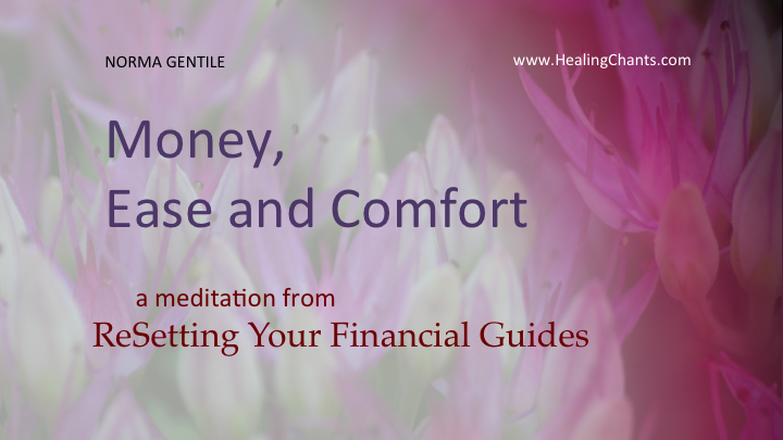 AUDIO: Money, Ease and Comfort  This is one of several extended meditations within Norma's online course, Resetting Your Financial Guides, learning to hear and follow the guides working with you around finances, ease and life-issues.