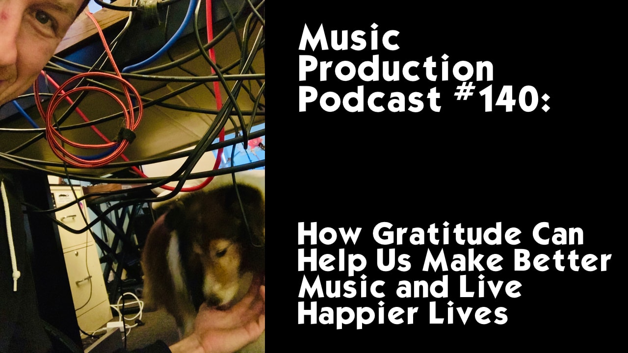 #140: How Gratitude Can Help Us Make Better Music and Live Happier Lives