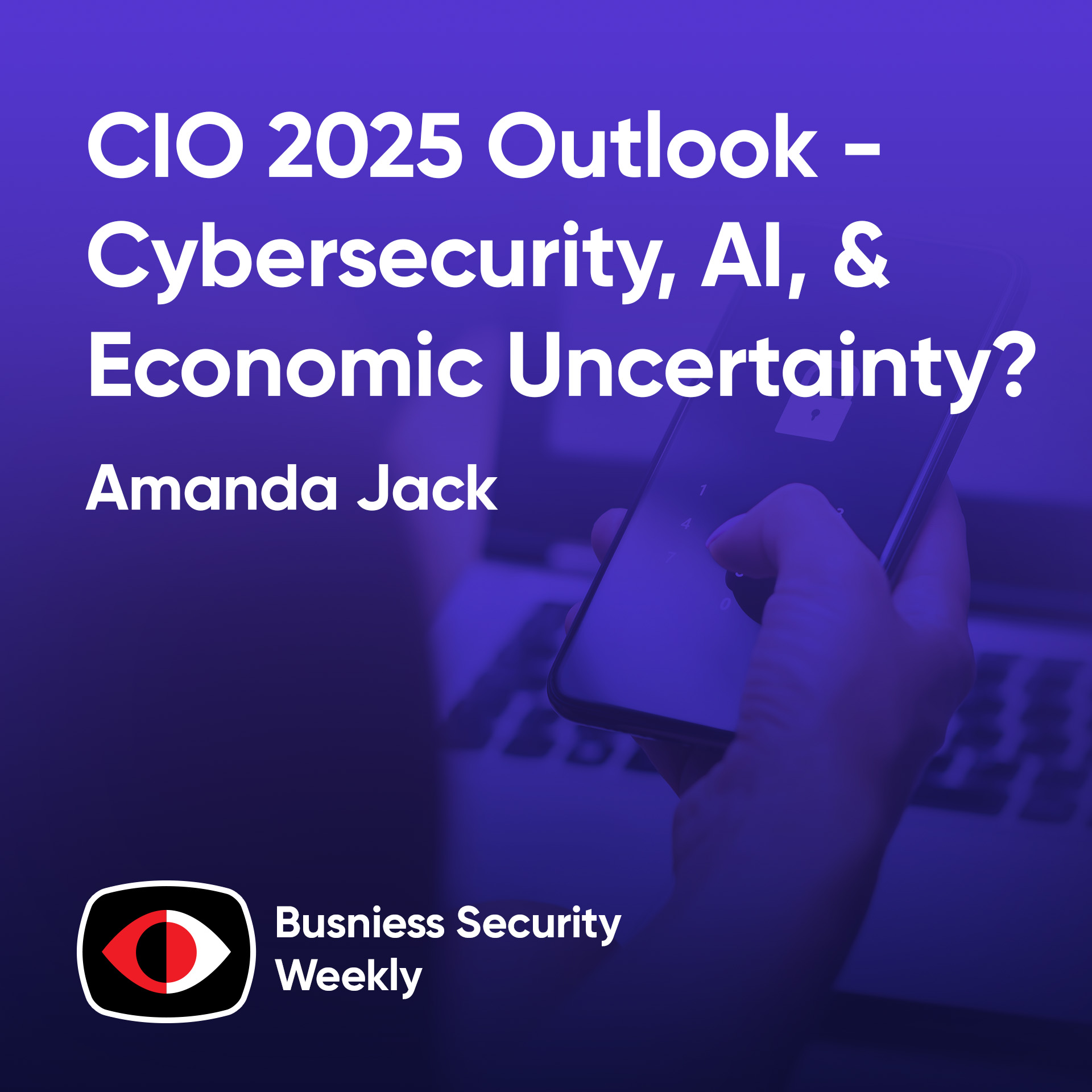 Future Forward: CIO 2025 Outlook - Cybersecurity, AI, and Economic Uncertainty? - Amanda Jack - BSW #415