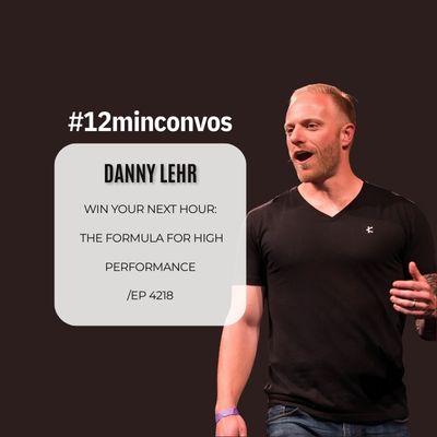 Danny Lehr: Win Your Next Hour – The Formula for High Performance /Ep 4218