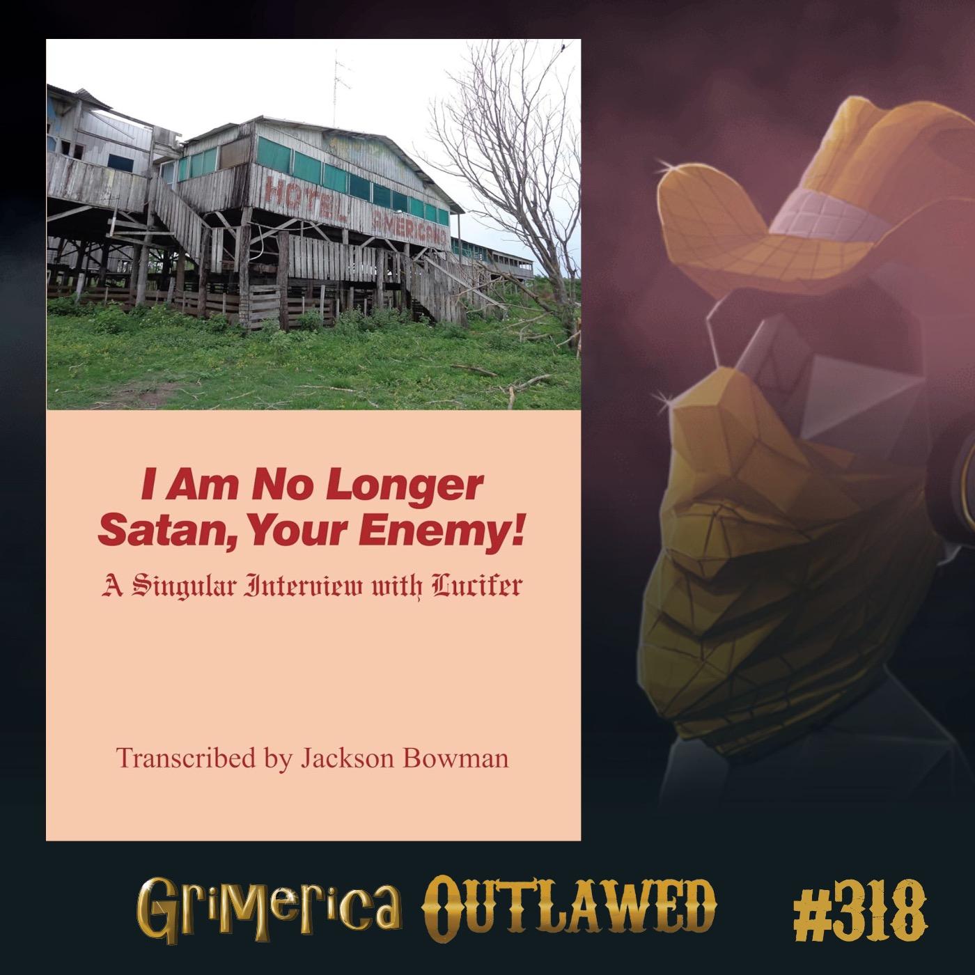 #318 - Jackson Bowman - I Am No Longer Satan, Your Enemy! A Singular Interview with Lucifer
