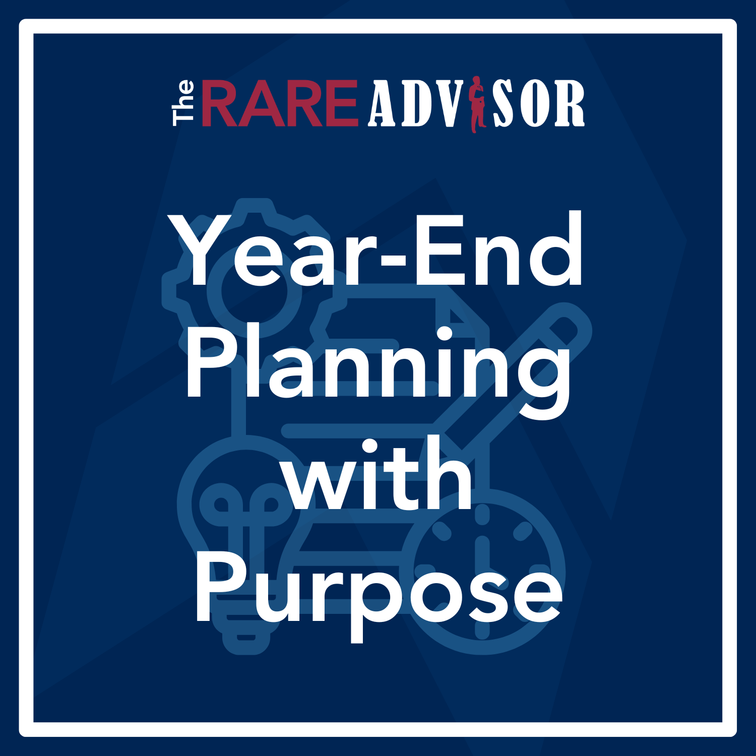 RARE Advisor: Year-End Planning with Purpose: Becoming the Advisor of the Future RARE Advisor: Year-End Planning with Purpose: Becoming the Advisor of the Future