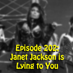 Episode 202: Janet Jackson is lying to you