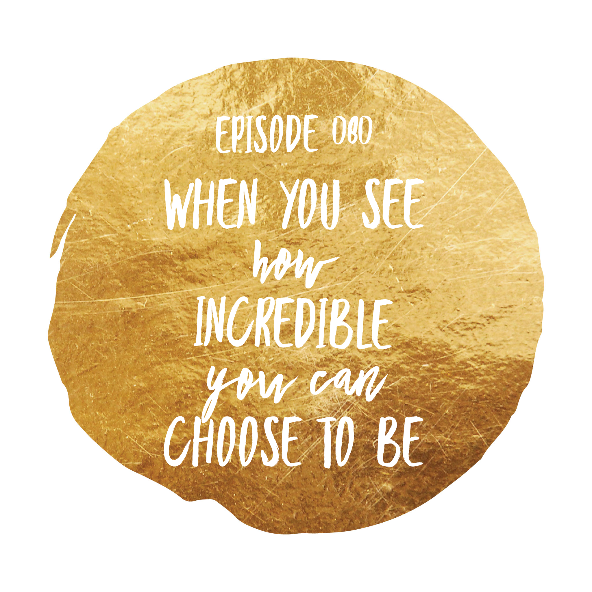 Episode 080 When you see how incredible you can choose to be