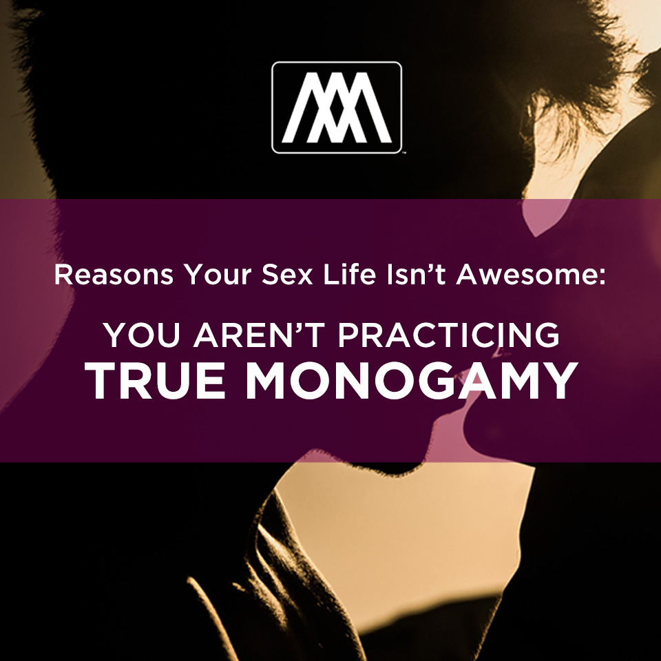 Reasons Your Sex Life Isn’t Awesome: You Aren’t Practicing True Monogamy | Ep. 159