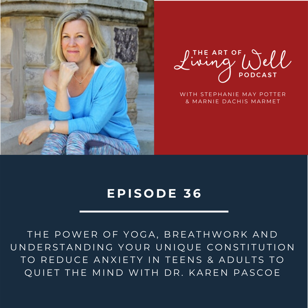 E36: The power of yoga, breathwork and understanding your unique constitution to reduce anxiety in teens & adults to quiet the mind with Dr. Karen Pascoe
