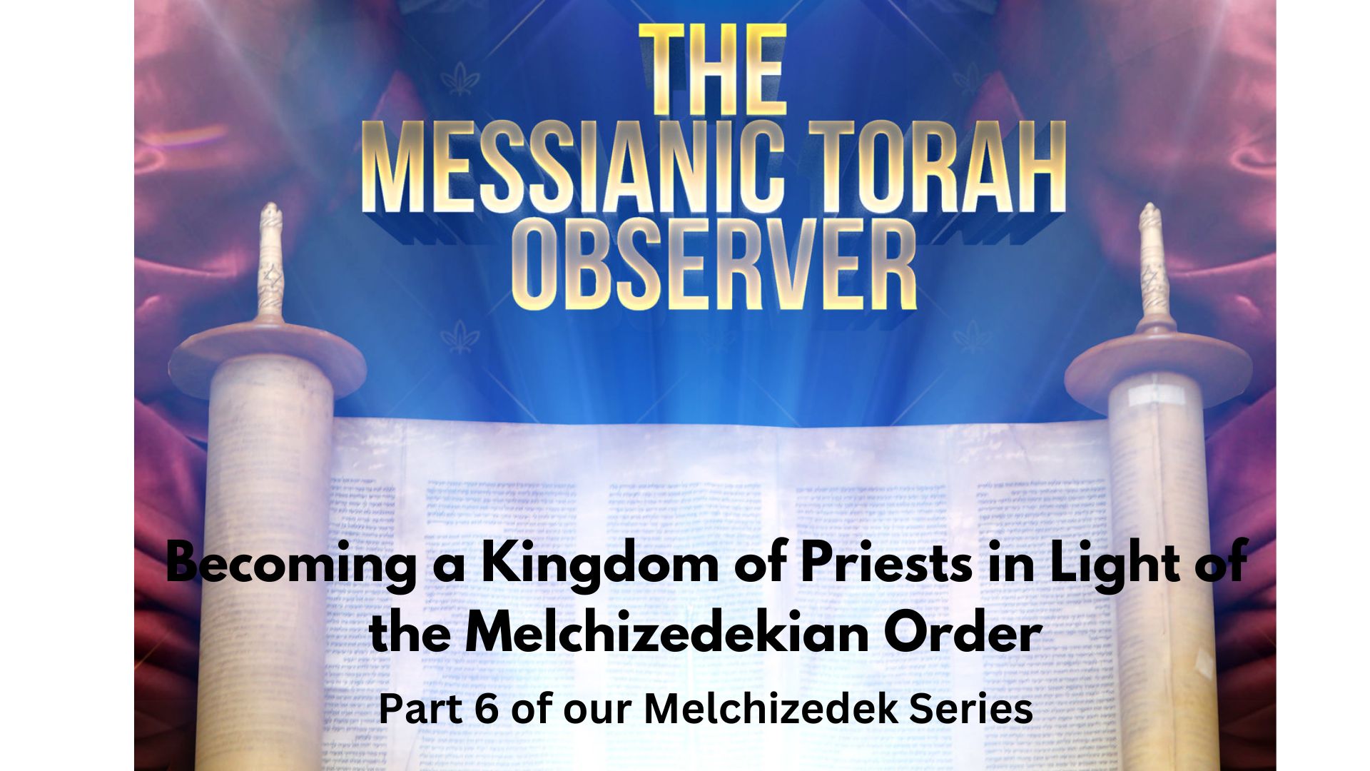 Becoming a Kingdom of Priests in Light of the Melchizedekian Order-Part 6 of our Melchizedek Series