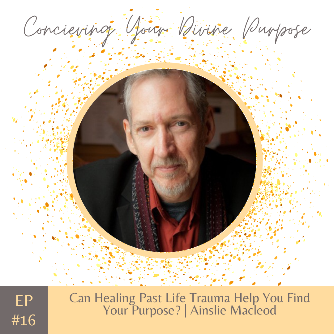 EP16 Can Healing Past Life Trauma Help You Find Your Purpose? | Ainslie Macleod