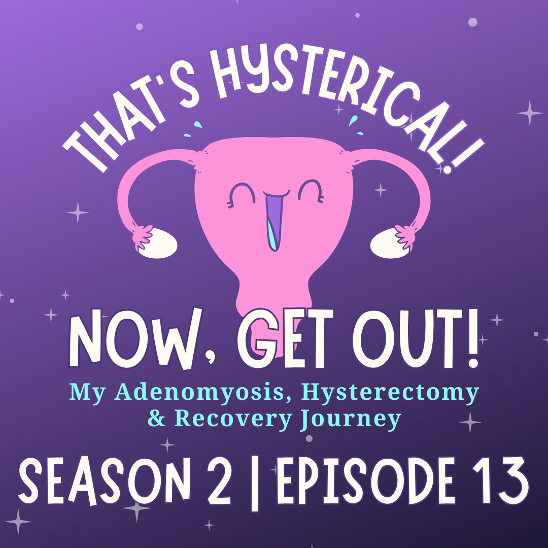 That\'s Hysterical! Now, Get Out! | My Adenomyosis, Hysterectomy and Recovery Journey