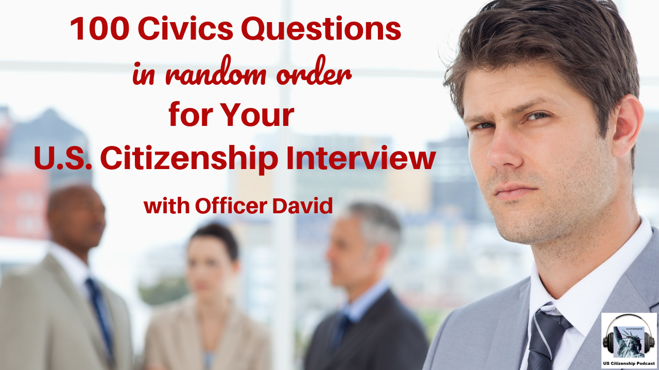 100 Civics Questions (in random order) for Your U.S. Citizenship Interview with Officer David