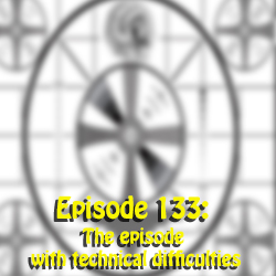 Ep 133: The episode with technical difficulties