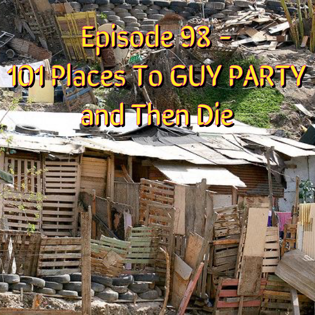 Episode 98 - 101 Places To GUY PARTY and Then Die