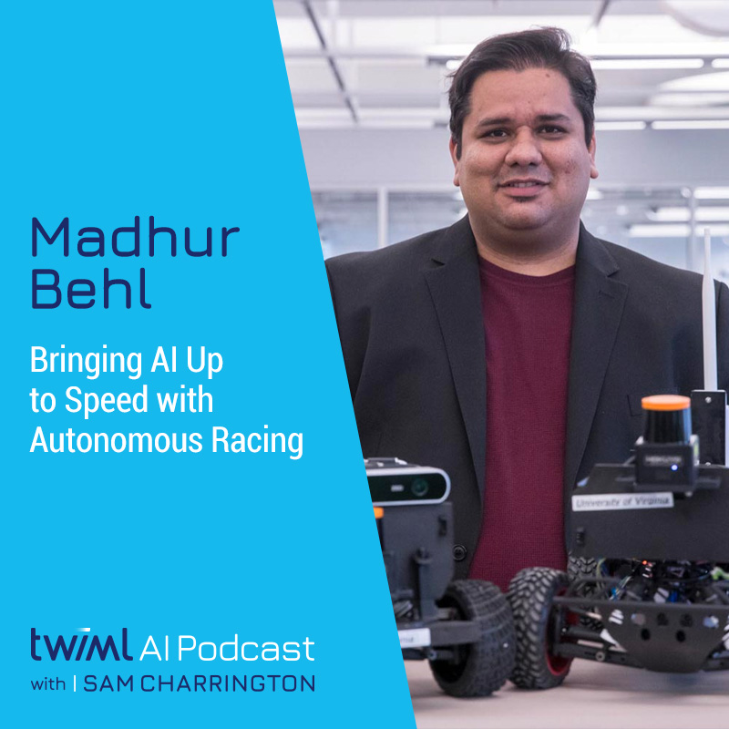 Bringing AI Up to Speed with Autonomous Racing w/ Madhur Behl - #494 Bringing AI Up to Speed with Autonomous Racing w/ Madhur Behl - #494