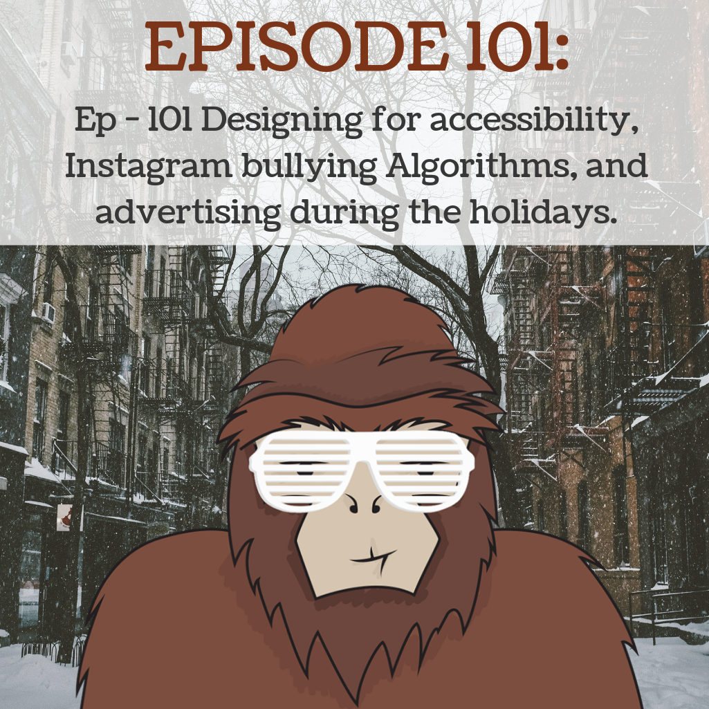 Ep - 101 Designing for accessibility, Instagram bullying Algorithms, and advertising during the holidays.