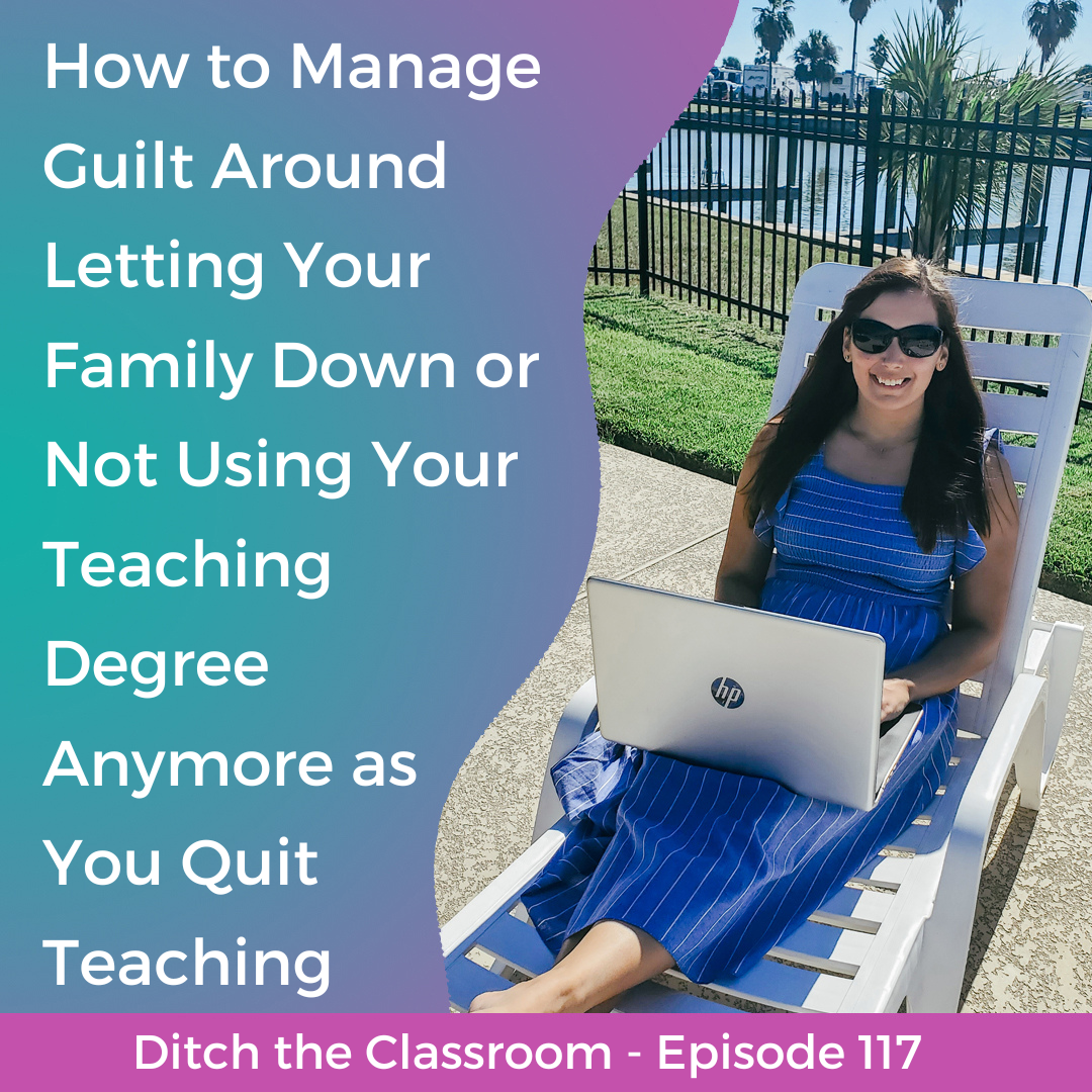 117 // How to Manage Guilt Around Letting Your Family Down or Not Using Your Teaching Degree Anymore as You Quit Teaching
