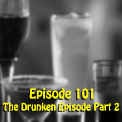 Ep 101: The Drunken Episode Part 2