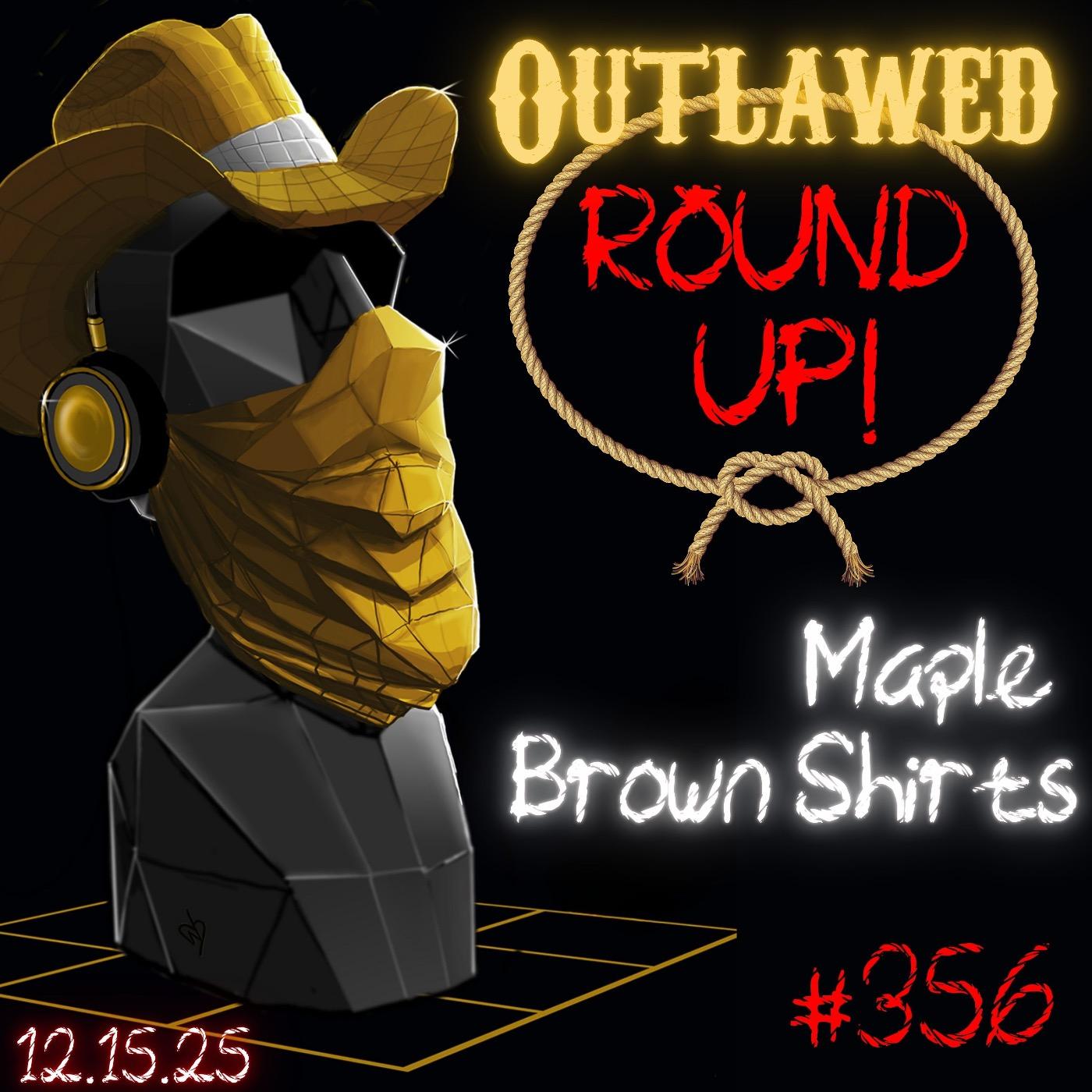 #356 - Outlawed Round Up 12.15.25 Proof of God? Maple Brown Shirts