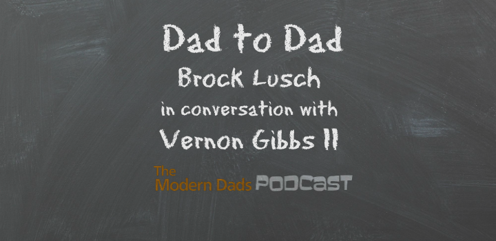 #94: Dad to Dad, Brock Lusch in Conversation with Vernon Gibbs II