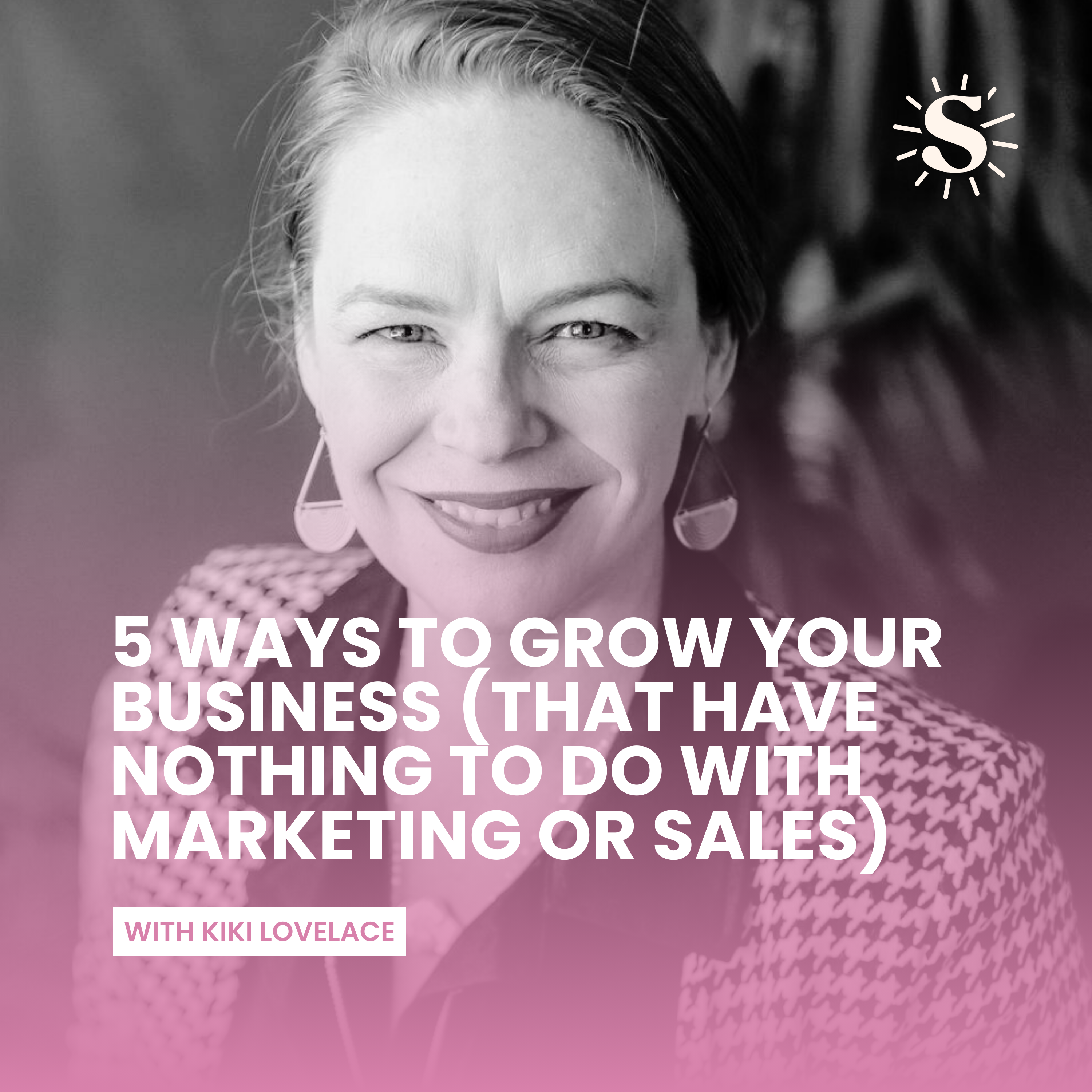 5 Ways To Grow Your Business (That Have Nothing To Do With Marketing Or Sales) with Kiki Lovelace episode artwork
