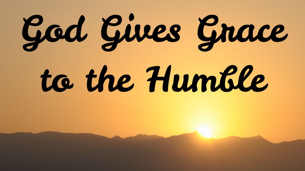 God Gives Grace to the Humble