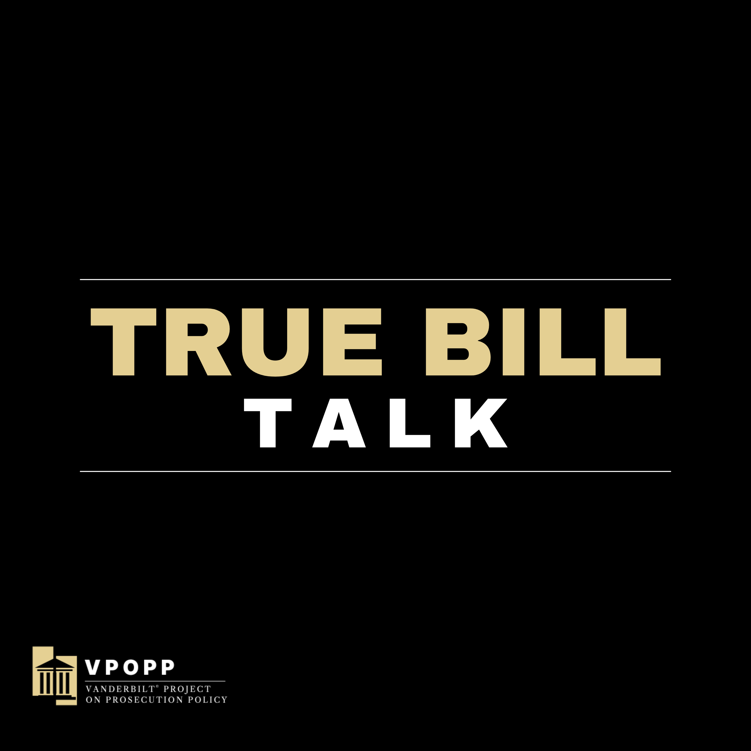 Welcome to True Bill Talk, a new podcast from the Vanderbilt Project on Prosecution Policy Welcome to True Bill Talk, a new podcast from the Vanderbilt Project on Prosecution Policy
