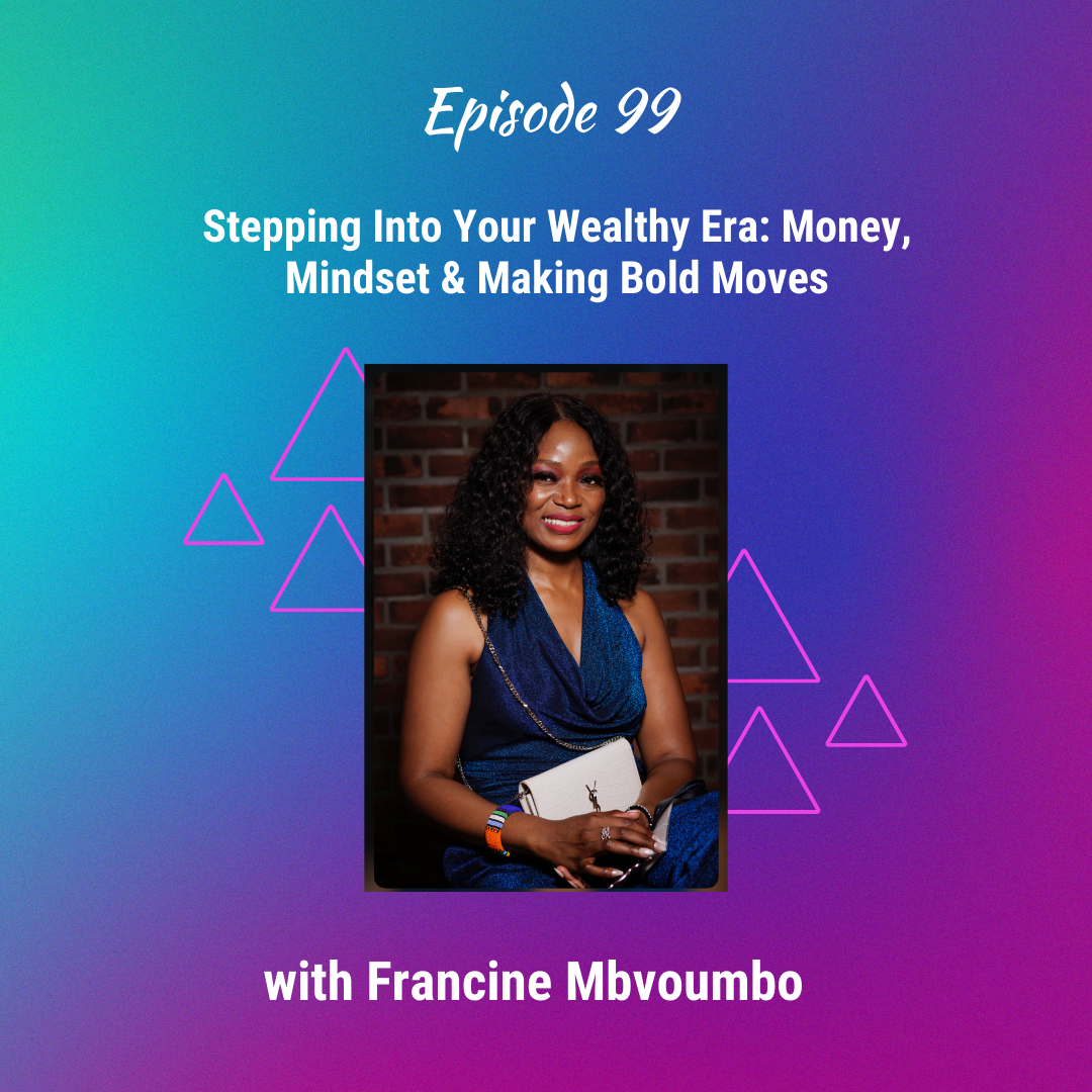 Stepping Into Your Wealthy Era: Money, Mindset & Making Bold Moves with Francine Mbvoumbo - Ep 99