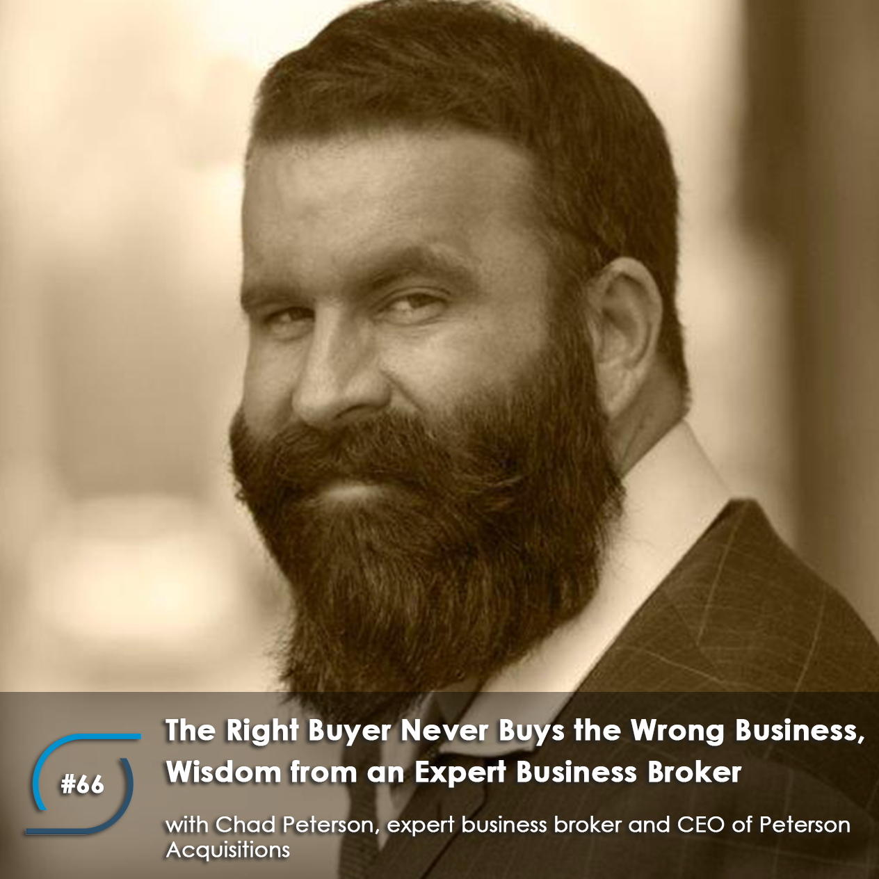 #66 – The Right Buyer Never Buys the Wrong Business, Wisdom from an Expert Business Broker, with Chad Peterson