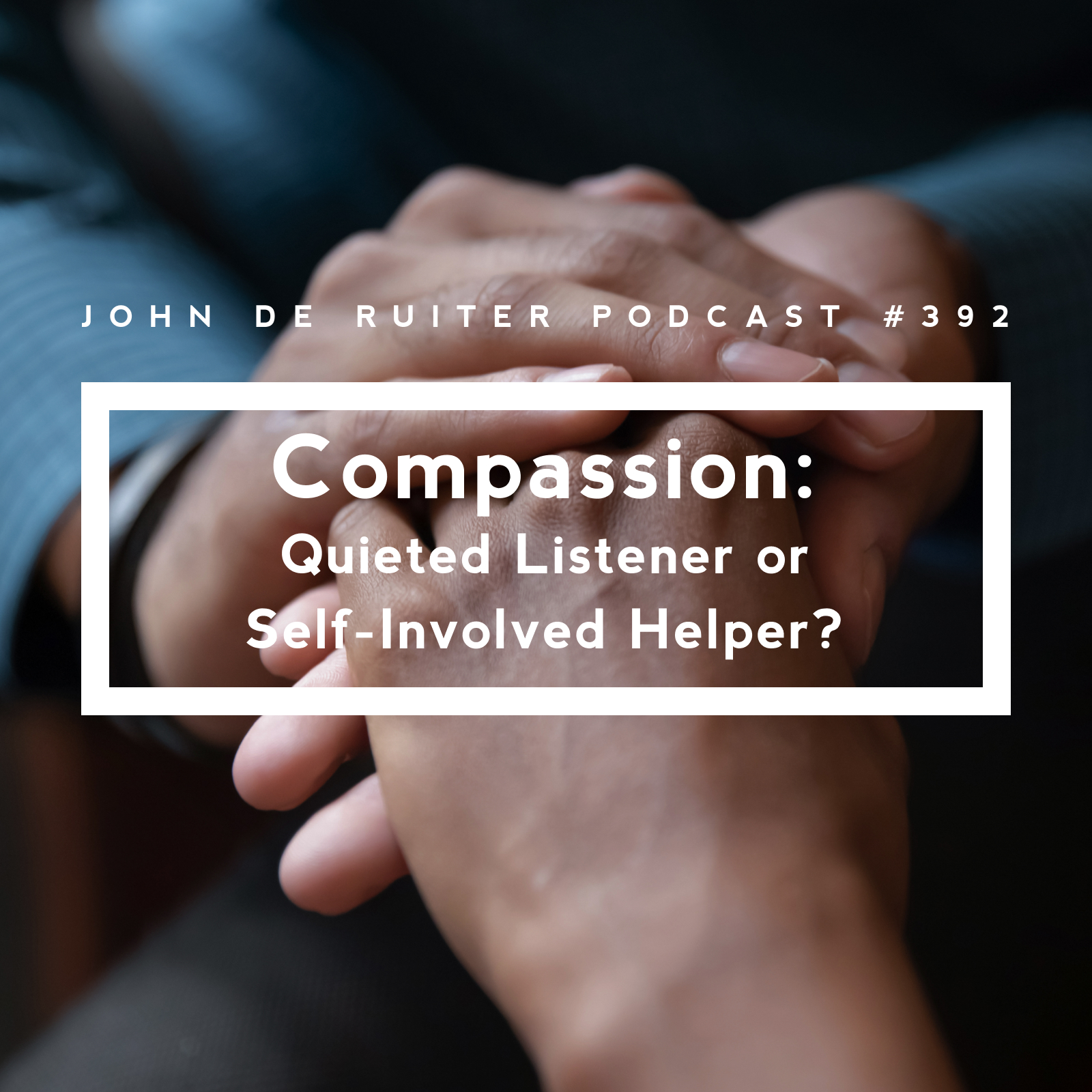 JdR Podcast 392 - Compassion: Quieted Listener or Self-Involved Helper?