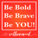 Be Bold, Be Brave, Be YOU!
