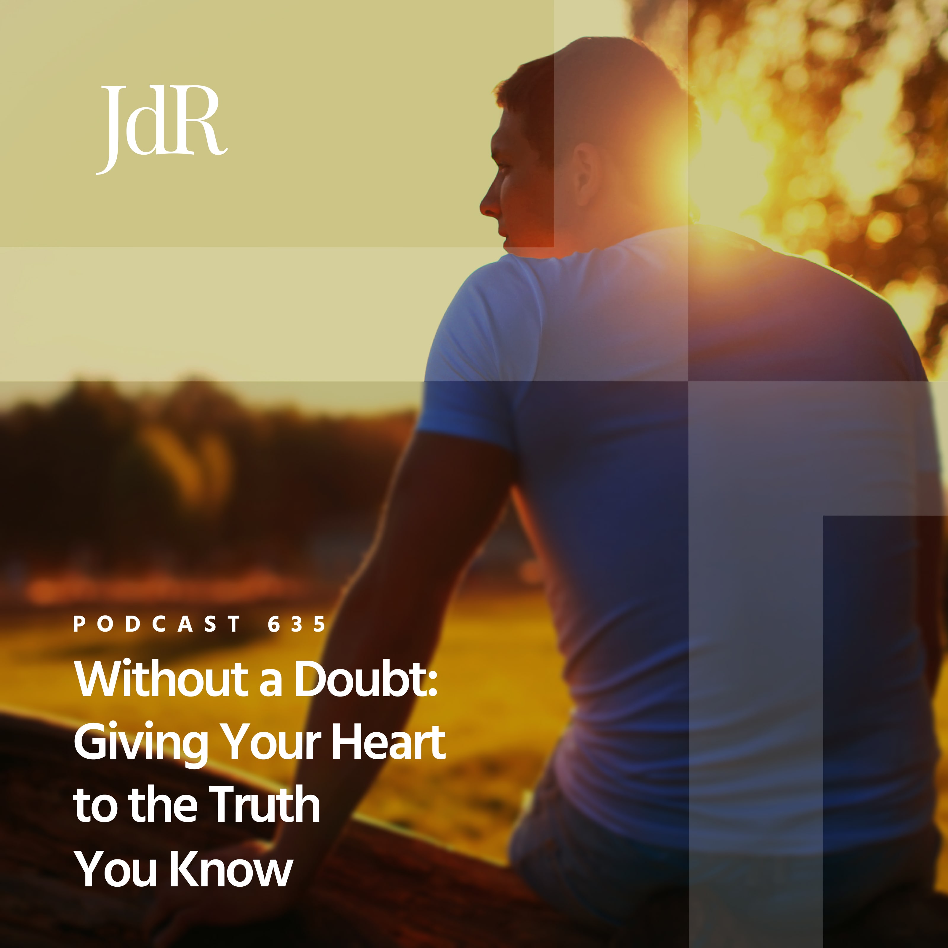 JdR Podcast 635 - Without a Doubt: Giving Your Heart to the Truth You Know
