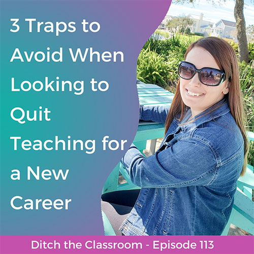 113 // 3 Traps to Avoid When Looking to Quit Teaching for a New Career