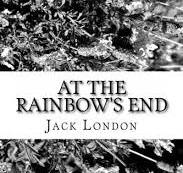 AT THE RAINBOW'S END and CHUN AH CHUN by JACK LONDON