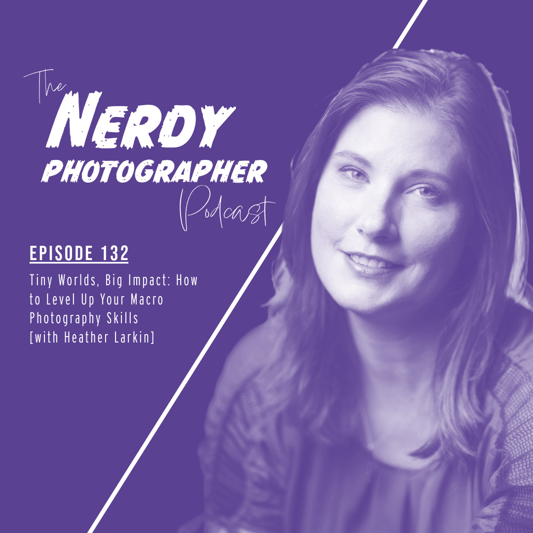 132 - Tiny Worlds, Big Impact: How to Level Up Your Macro Photography Skills