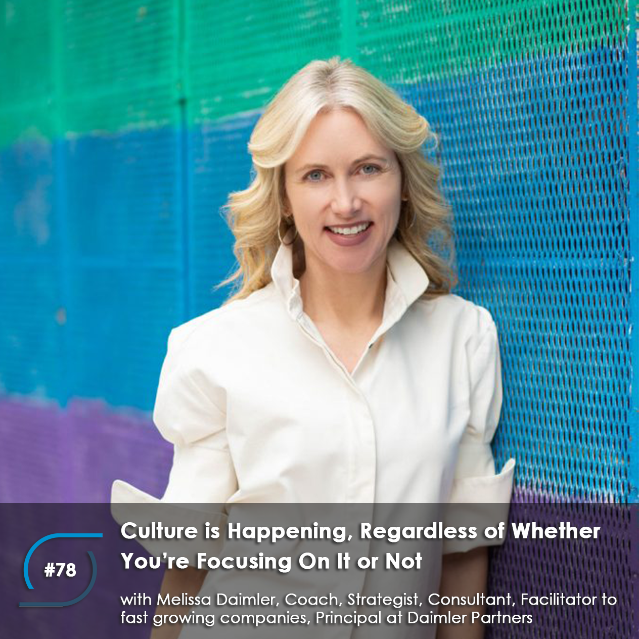 #78 – Culture is Happening, Regardless of Whether You’re Focusing On It or Not, with Melissa Daimler