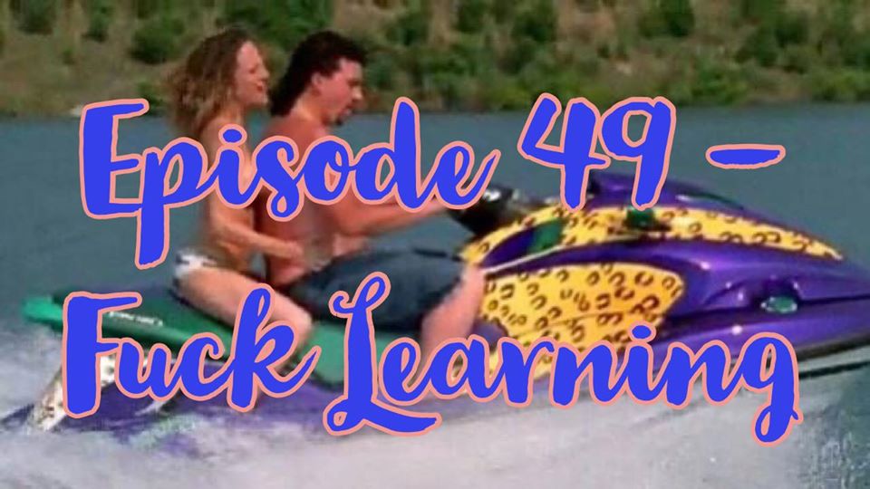 Episode 49 - Fuck Learning
