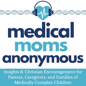 Medical Moms Anonymous: Insights & Christian Encouragement for Parents, Caregivers, and Families of Medically Complex Children