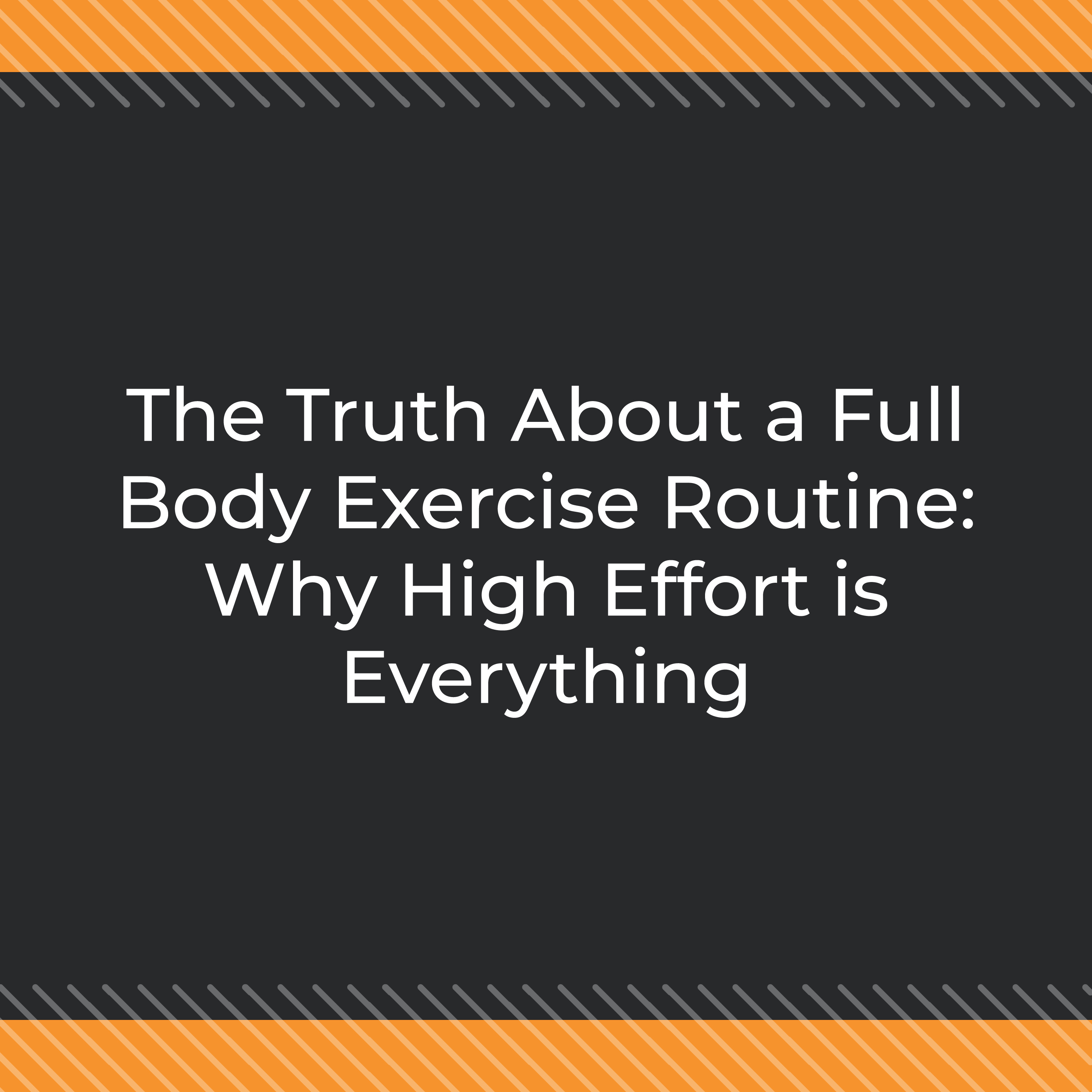 The Truth About a Full Body Exercise Routine: Why High Effort is Everything