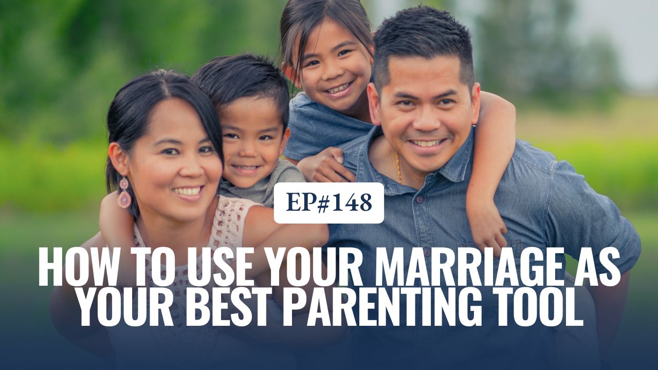 Ep. 148: How to Use Your Marriage as Your Best Parenting Tool