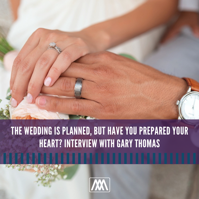 The Wedding Is Planned, But Have You Prepared Your Heart? Interview with Gary Thomas | Ep. 301